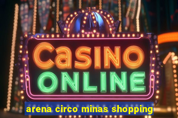 arena circo minas shopping